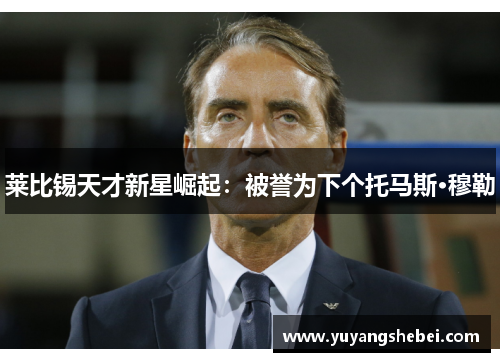 莱比锡天才新星崛起：被誉为下个托马斯·穆勒