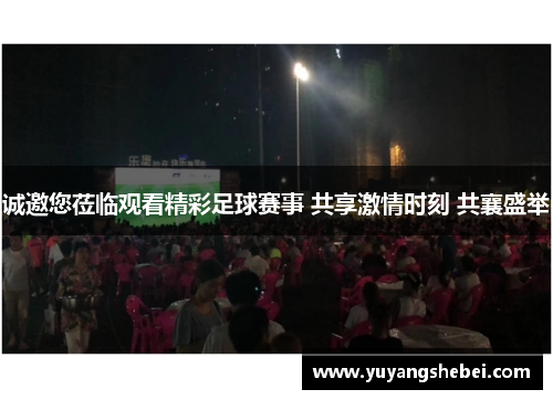 诚邀您莅临观看精彩足球赛事 共享激情时刻 共襄盛举