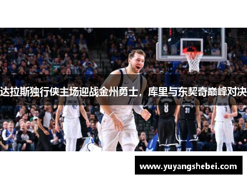 达拉斯独行侠主场迎战金州勇士，库里与东契奇巅峰对决