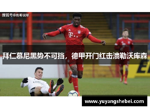 拜仁慕尼黑势不可挡，德甲开门红击溃勒沃库森