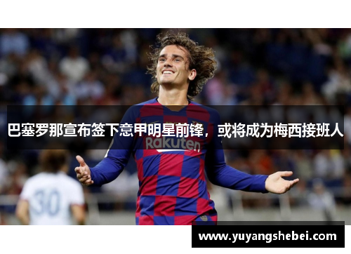 巴塞罗那宣布签下意甲明星前锋，或将成为梅西接班人