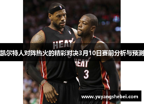 凯尔特人对阵热火的精彩对决3月10日赛前分析与预测