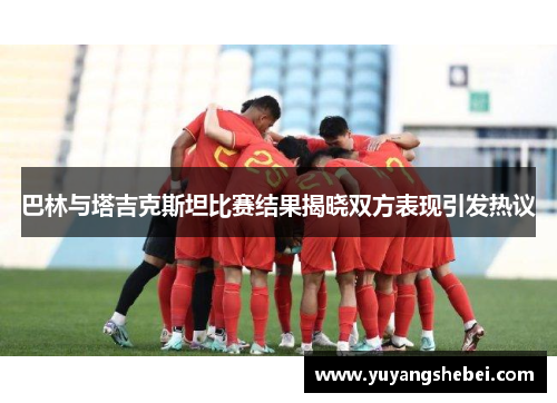 巴林与塔吉克斯坦比赛结果揭晓双方表现引发热议
