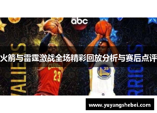 火箭与雷霆激战全场精彩回放分析与赛后点评