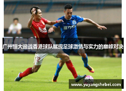 广州恒大迎战香港球队展现足球激情与实力的巅峰对决