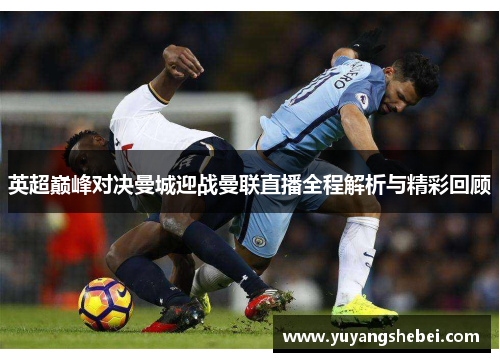 英超巅峰对决曼城迎战曼联直播全程解析与精彩回顾