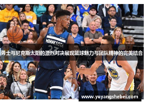 勇士与尼克斯太阳的激烈对决展现篮球魅力与团队精神的完美结合